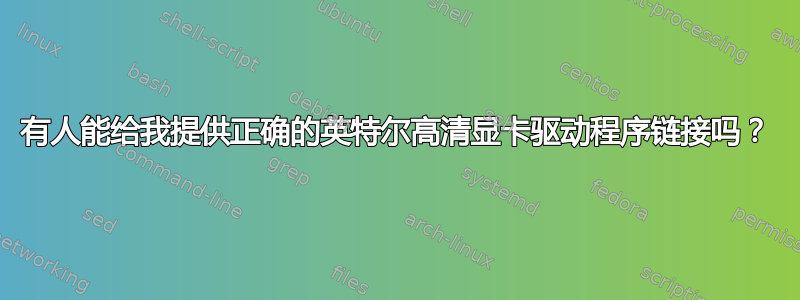 有人能给我提供正确的英特尔高清显卡驱动程序链接吗？