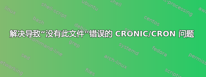 解决导致“没有此文件”错误的 CRONIC/CRON 问题