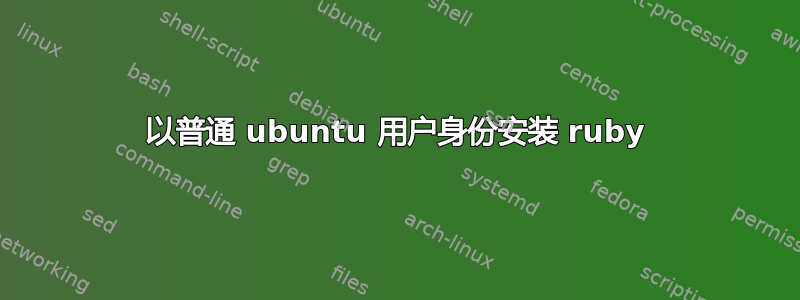 以普通 ubuntu 用户身份安装 ruby