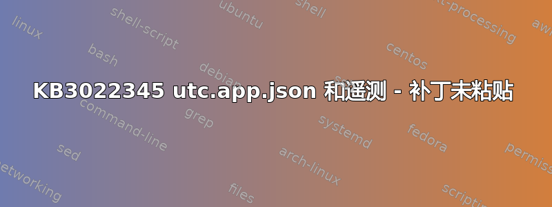 KB3022345 utc.app.json 和遥测 - 补丁未粘贴