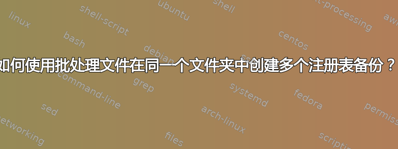 如何使用批处理文件在同一个文件夹中创建多个注册表备份？