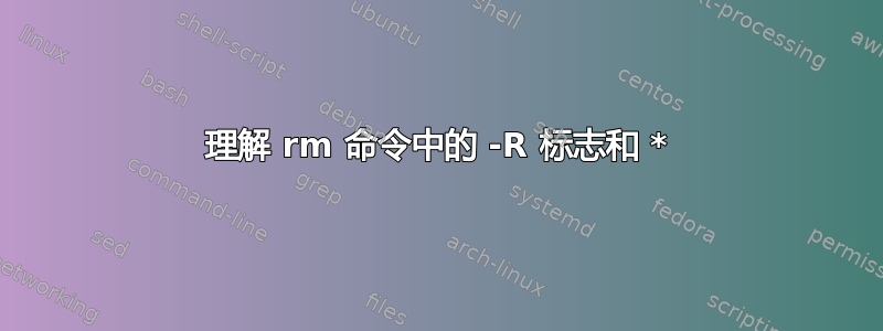 理解 rm 命令中的 -R 标志和 *