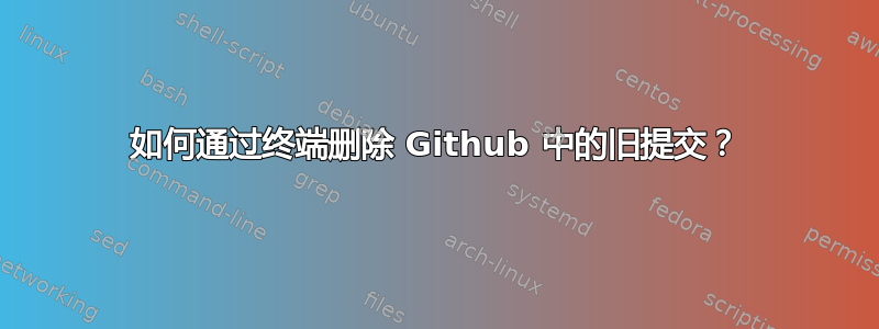 如何通过终端删除 Github 中的旧提交？