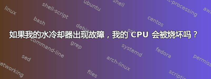 如果我的水冷却器出现故障，我的 CPU 会被烧坏吗？