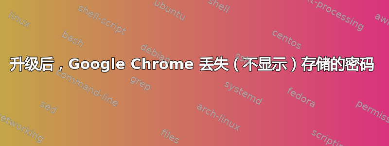 升级后，Google Chrome 丢失（不显示）存储的密码