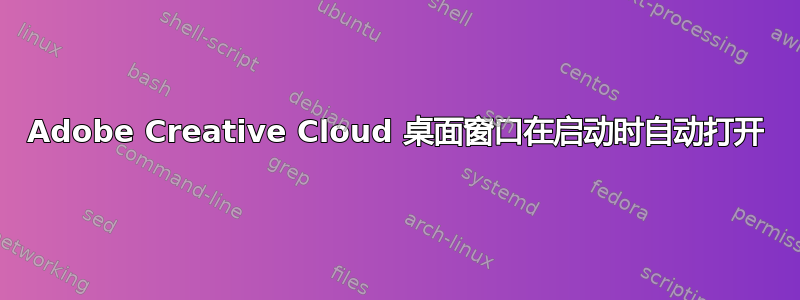 Adobe Creative Cloud 桌面窗口在启动时自动打开