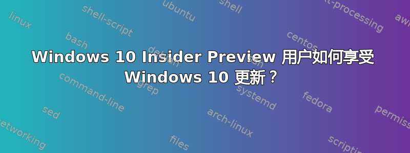 Windows 10 Insider Preview 用户如何享受 Windows 10 更新？