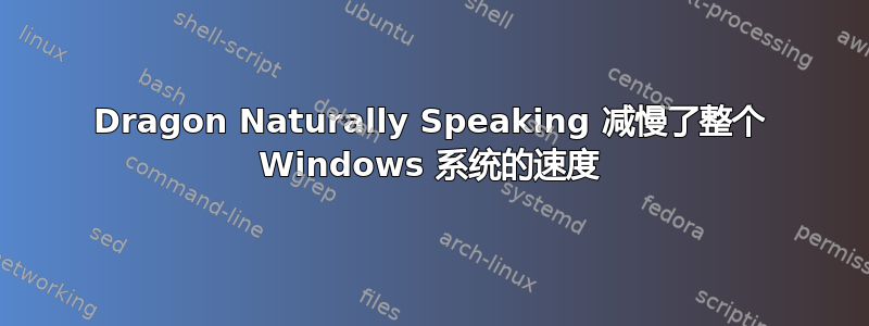 Dragon Naturally Speaking 减慢了整个 Windows 系统的速度