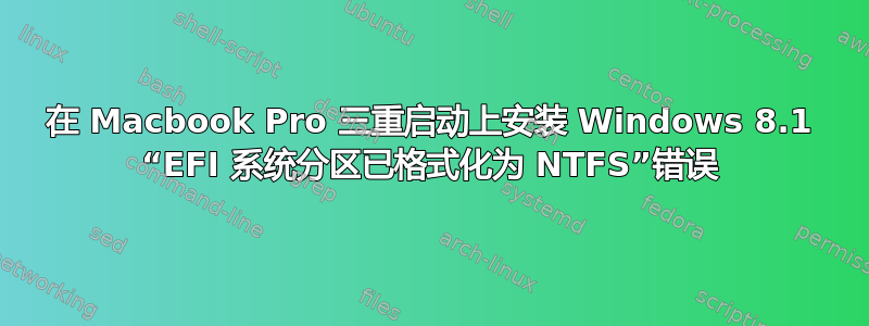 在 Macbook Pro 三重启动上安装 Windows 8.1 “EFI 系统分区已格式化为 NTFS”错误