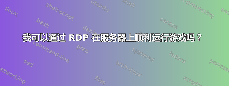 我可以通过 RDP 在服务器上顺利运行游戏吗？