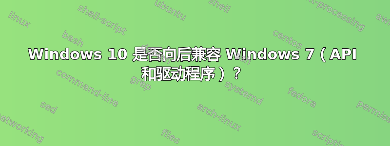 Windows 10 是否向后兼容 Windows 7（API 和驱动程序）？