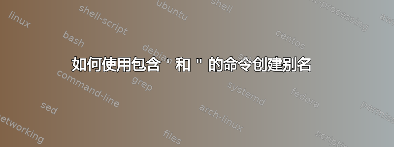 如何使用包含 ' 和 " 的命令创建别名 