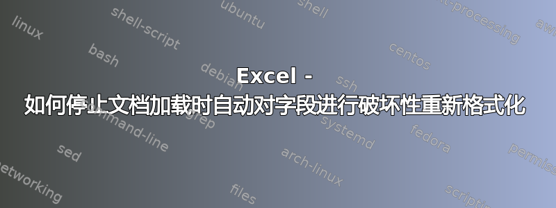 Excel - 如何停止文档加载时自动对字段进行破坏性重新格式化