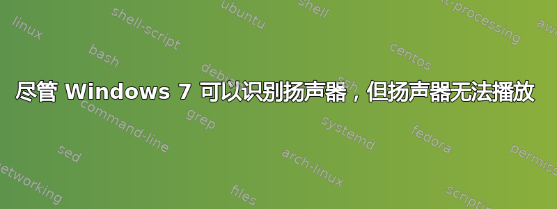 尽管 Windows 7 可以识别扬声器，但扬声器无法播放