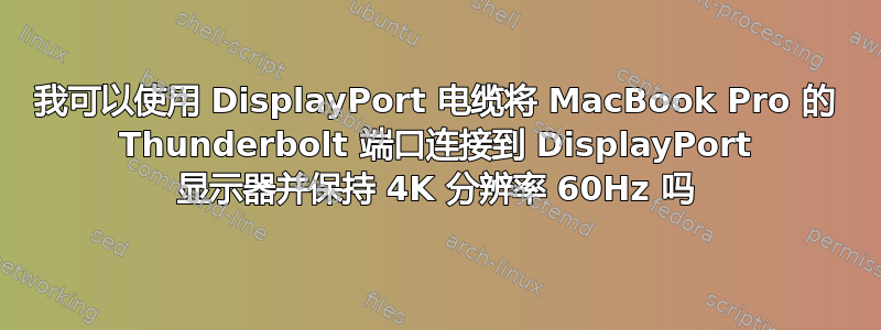 我可以使用 DisplayPort 电缆将 MacBook Pro 的 Thunderbolt 端口连接到 DisplayPort 显示器并保持 4K 分辨率 60Hz 吗