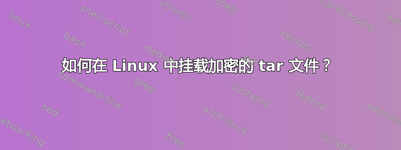 如何在 Linux 中挂载加密的 tar 文件？