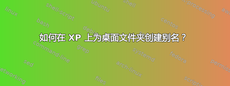 如何在 XP 上为桌面文件夹创建别名？