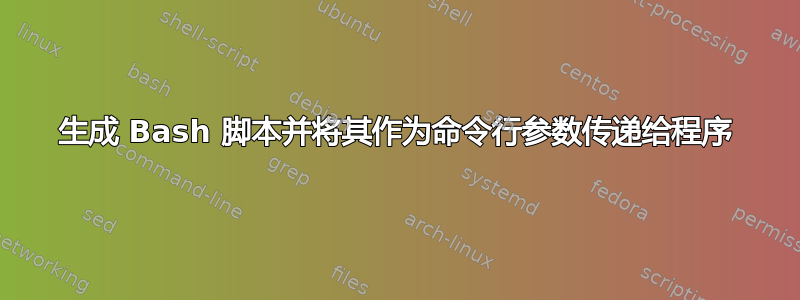 生成 Bash 脚本并将其作为命令行参数传递给程序