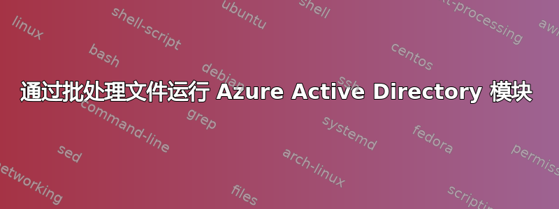 通过批处理文件运行 Azure Active Directory 模块