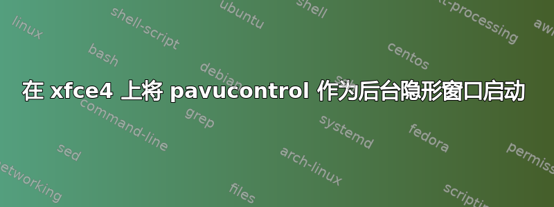 在 xfce4 上将 pavucontrol 作为后台隐形窗口启动