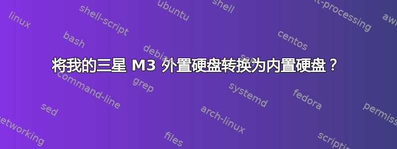 将我的三星 M3 外置硬盘转换为内置硬盘？