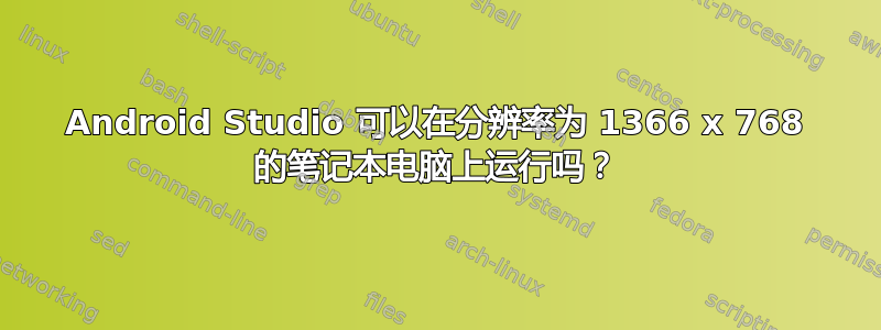 Android Studio 可以在分辨率为 1366 x 768 的笔记本电脑上运行吗？