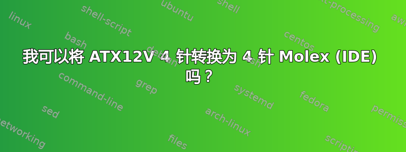 我可以将 ATX12V 4 针转换为 4 针 Molex (IDE) 吗？