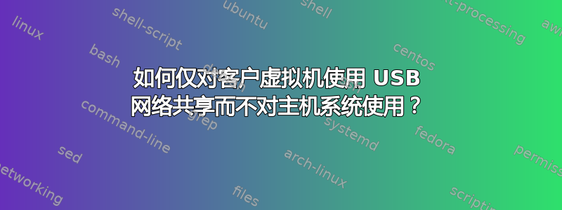 如何仅对客户虚拟机使用 USB 网络共享而不对主机系统使用？