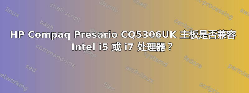 HP Compaq Presario CQ5306UK 主板是否兼容 Intel i5 或 i7 处理器？