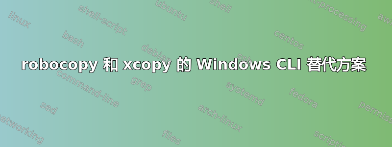 robocopy 和 xcopy 的 Windows CLI 替代方案