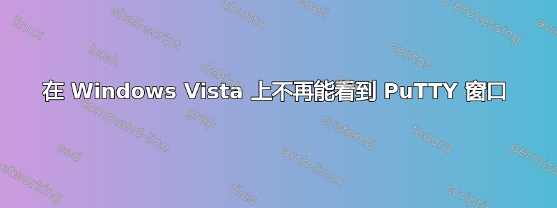 在 Windows Vista 上不再能看到 PuTTY 窗口