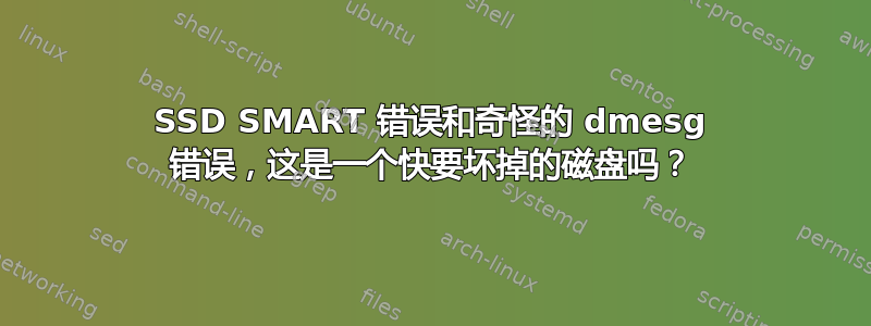 SSD SMART 错误和奇怪的 dmesg 错误，这是一个快要坏掉的磁盘吗？