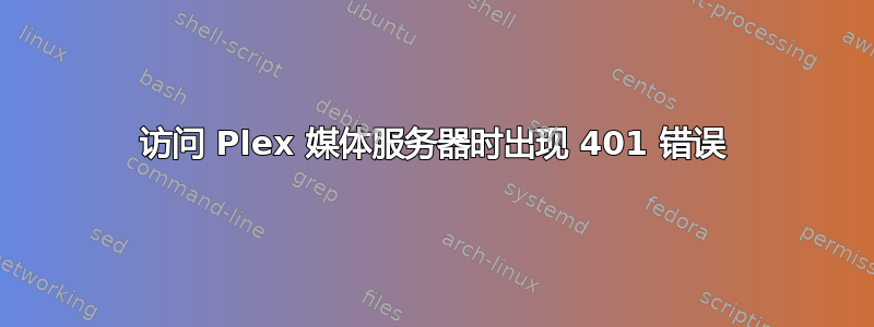 访问 Plex 媒体服务器时出现 401 错误