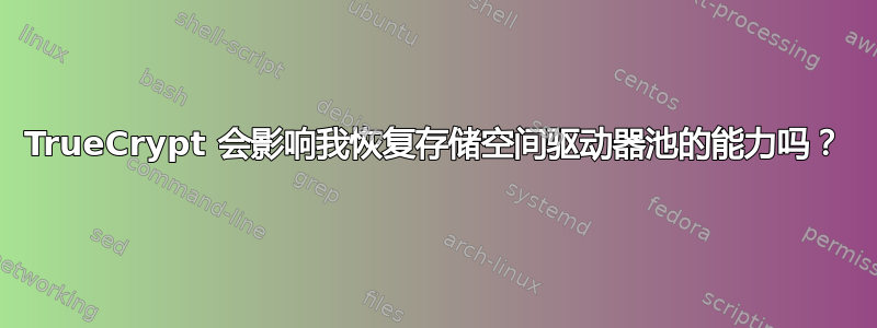 TrueCrypt 会影响我恢复存储空间驱动器池的能力吗？