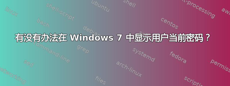 有没有办法在 Windows 7 中显示用户当前密码？