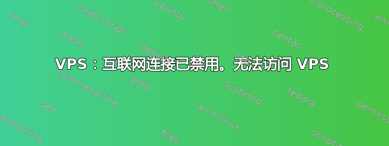 VPS：互联网连接已禁用。无法访问 VPS