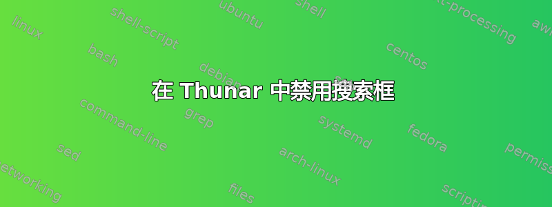 在 Thunar 中禁用搜索框