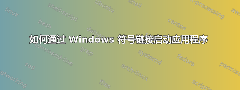 如何通过 Windows 符号链接启动应用程序