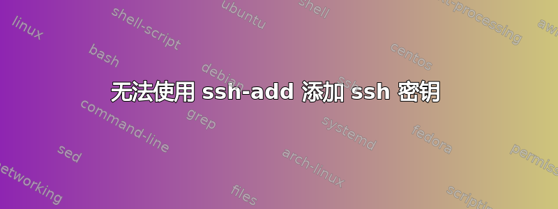 无法使用 ssh-add 添加 ssh 密钥