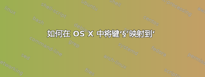 如何在 OS X 中将键‘§’映射到‘