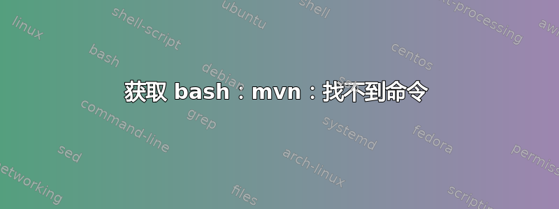 获取 bash：mvn：找不到命令