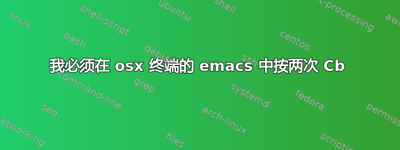 我必须在 osx 终端的 emacs 中按两次 Cb