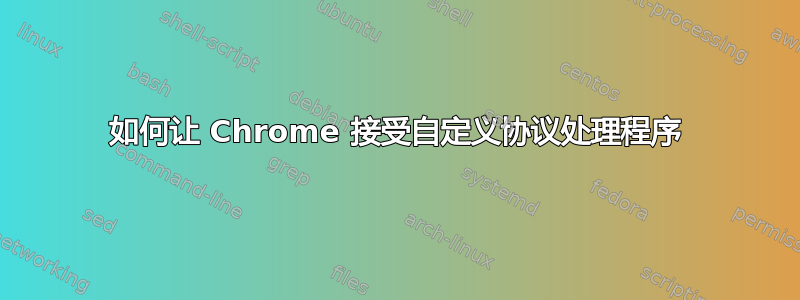 如何让 Chrome 接受自定义协议处理程序