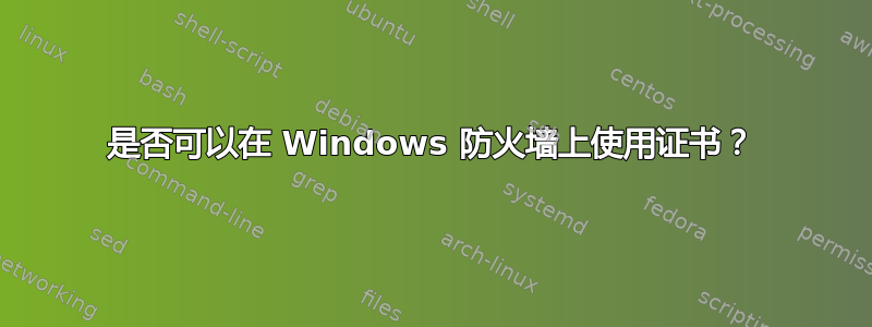 是否可以在 Windows 防火墙上使用证书？