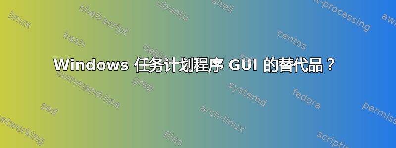 Windows 任务计划程序 GUI 的替代品？