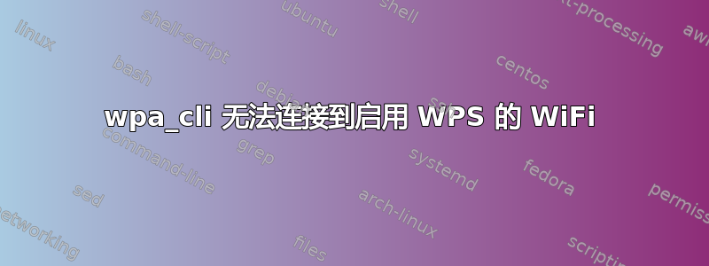 wpa_cli 无法连接到启用 WPS 的 WiFi