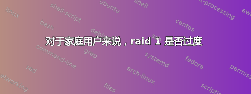 对于家庭用户来说，raid 1 是否过度