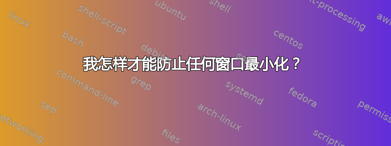 我怎样才能防止任何窗口最小化？