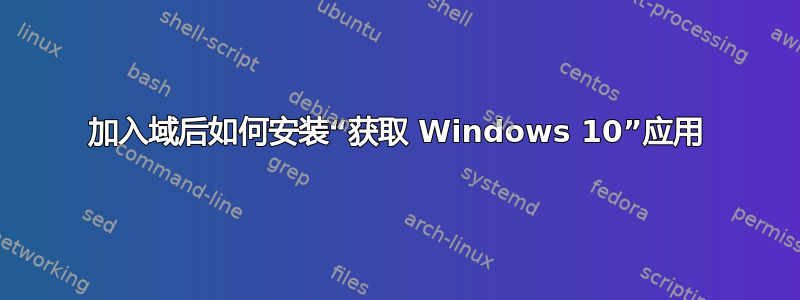 加入域后如何安装“获取 Windows 10”应用