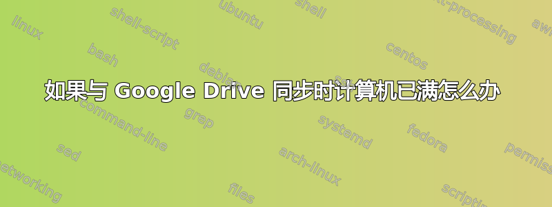 如果与 Google Drive 同步时计算机已满怎么办